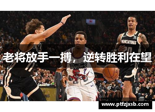 老将放手一搏，逆转胜利在望